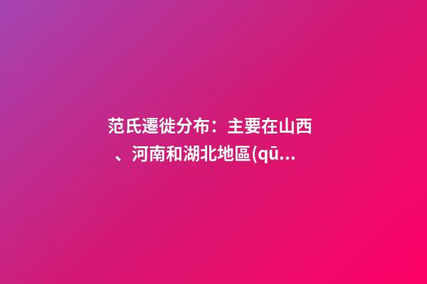范氏遷徙分布：主要在山西、河南和湖北地區(qū)（河北范氏起源）